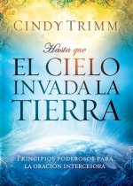 Hasta Que el Cielo Invada la Tierra: Principios Poderosos Para la Oracion Intercesora