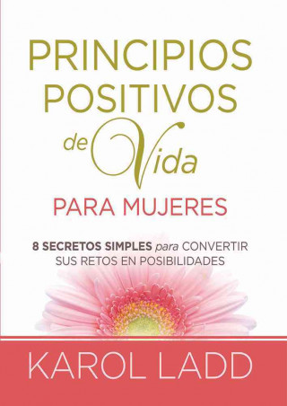 Principios Positivos de Vida Para Mujeres Ocho Secretos Para Convertir Sus Retos En Posibilidades