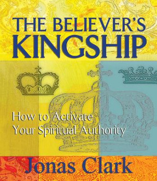 The Believer's Kingship: How to Activate Your Spiritual Authority