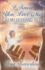 I Know You Love Me: To My Husband, Bill