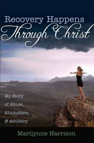 Recovery Happens Through Christ: My Story of Abuse, Alcoholism, and Adultery