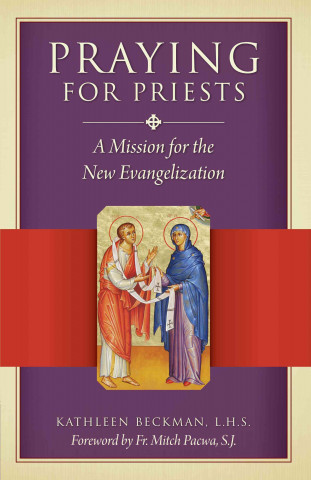 Praying for Priests: A Mission for the New Evangelization: Reflections, Testimonies, and Rosaries