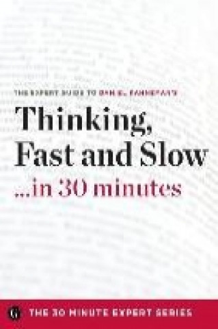 Thinking, Fast and Slow in 30 Minutes - The Expert Guide to Daniel Kahneman's Critically Acclaimed Book (the 30 Minute Expert Series)