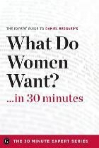 What Do Women Want? in 30 Minutes - The Expert Guide to Daniel Bergner's Critically Acclaimed Book