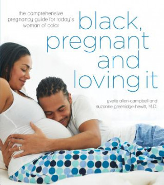 Black, Pregnant and Loving It: The Comprehensive Pregnancy Guide for Today S Woman of Color