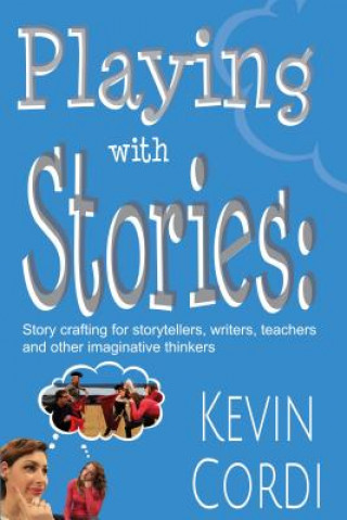 Playing with Stories: Story Crafting for Storytellers, Writers, Teachers and Other Imaginative Thinkers