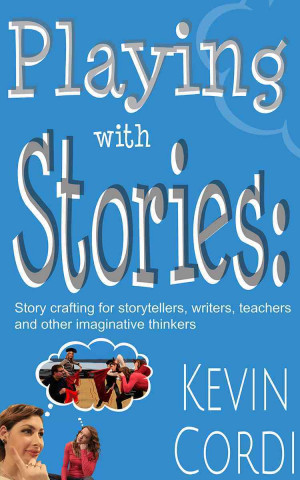 Playing with Stories: Story Crafting for Storytellers, Writers, Teachers and Other Imaginative Thinkers