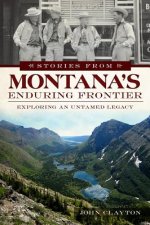 Stories from Montana's Enduring Frontier:: Exploring an Untamed Legacy