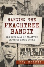 Hanging the Peachtree Bandit:: The True Tale of Atlanta's Infamous Frank Dupre