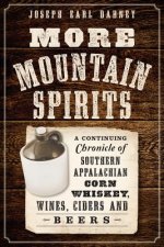 More Mountain Spirits: A Continuing Chronicle of Southern Appalachian Corn Whiskey, Wines, Ciders and Beers