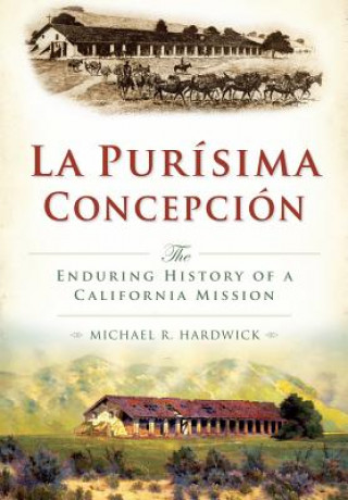 La Purisima Concepcion:: The Enduring History of a California Mission