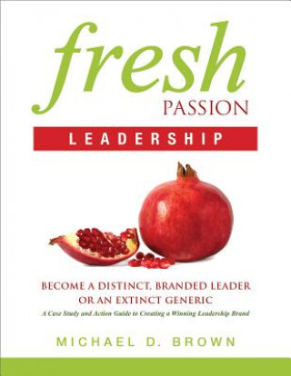 Fresh Passion Leadership: Become a Distinct, Branded Leader or an Extinct Generic