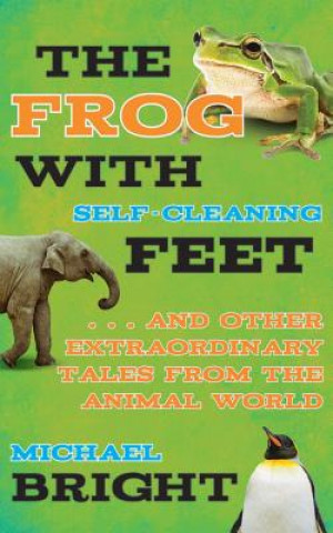 The Frog with Self-Cleaning Feet: ...and Other Extraordinary Tales from the Animal World