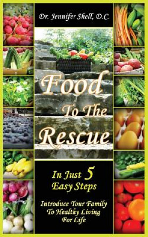 Food to the Rescue: In Just 5 Easy Steps - Introduce Your Family to Healthy Living for Life