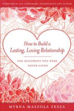 How to Build a Lasting, Loving Relationship: The Blueprint You Were Never Given