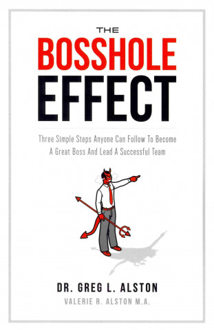 The Bosshole Effect: Three Simple Steps Anyone Can Follow to Become a Great Boss and Lead a Successful Team
