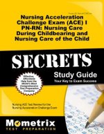 Nursing Acceleration Challenge Exam (ACE) I PN-RN: Nursing Care During Childbearing and Nursing Care of the Child Secrets Study Guide: Nursing Ace Tes