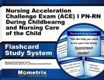 Nursing Acceleration Challenge Exam (Ace) I PN-RN Nursing Care During Childbearing and Nursing Care of the Child Flashcard Study System: Nursing Ace T