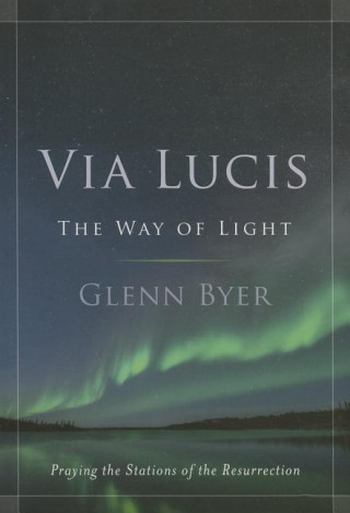 Via Lucis: The Way of Light: Praying the Stations of the Resurrection