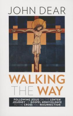 Walking the Way: Following Jesus on the Lenten Journey of Gospel Nonviolence to the Cross and Resurrection