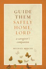 Guide Them Safely Home: A Caregiver's Companion to Support Those Near the End of Life