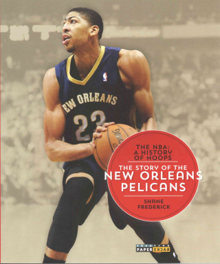 The NBA: A History of Hoops: The Story of the New Orleans Pelicans