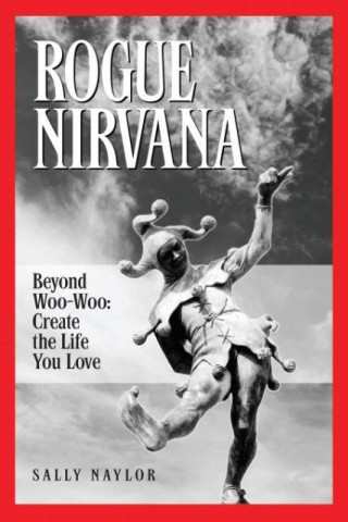 Rogue Nirvana: Beyond Woo-Woo: Create the Life You Love
