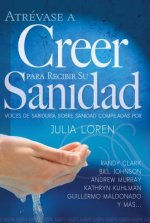 Atrevase a Creer Para Recibir Su Sanidad: Spanish - Dare to Believe for Your Healing