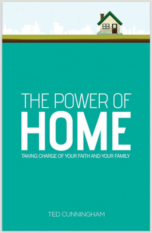 The Power of Home: Taking Charge of Your Faith and Your Family