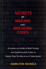 Secrets of Making and Breaking Codes: A Hands-On Guide to Both Simple and Sophisticated Codes to Easily Help You Become a Codemaster