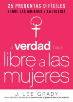 La Verdad Hace Libre a Las Mujeres: 25 Preguntas Dificiles Sobre Las Mujeres y La Iglesia
