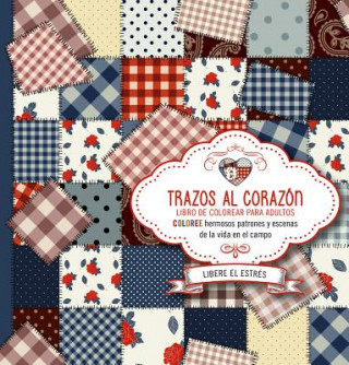 Trazos Al Corazon: Coloree Hermosos Patrones y Escenas de La Vida En El Campo