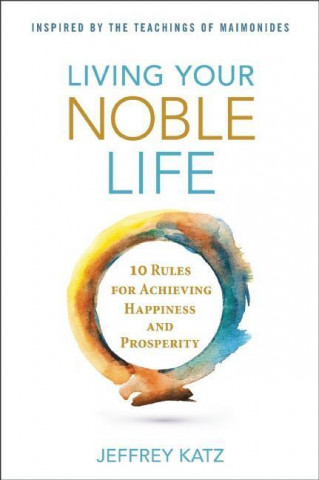 Living Your Noble Life: 10 Rules for Achieving Happiness & Prosperity
