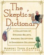 The Skeptic's Dictionary: A Collection of Strange Beliefs, Amusing Deceptions, and Dangerous Delusions