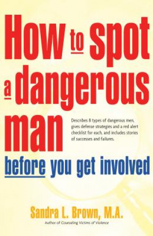 How to Spot a Dangerous Man Before You Get Involved: Describes 8 Types of Dangerous Men, Gives Defense Strategies and a Red Alert Checklist for Each,