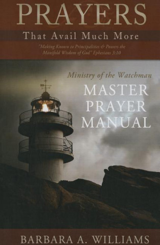 Prayers That Avail Much More: Making Known to Principalities & Powers the Manifold Wisdom of God: Ministry of the Watchman Master Prayer Manual
