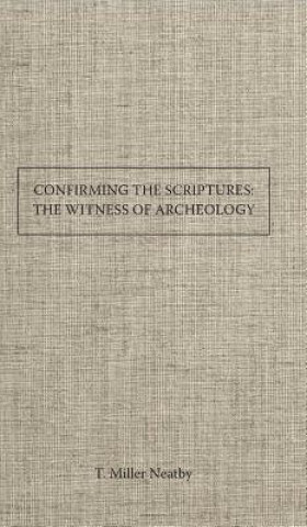 Confirming the Scriptures the Witness of Archaeology to the Trustworthiness of Bible History