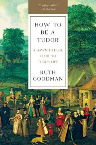 How To Be a Tudor - A Dawn-to-Dusk Guide to Tudor Life