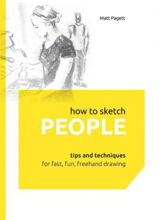 How to Sketch People: Tips and Techniques for Fast, Fun, FreeHand Drawing