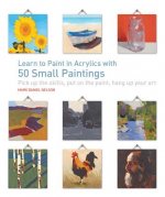 Learn to Paint in Acrylics with 50 Small Paintings: Pick Up the Skills * Put on the Paint * Hang Up Your Art