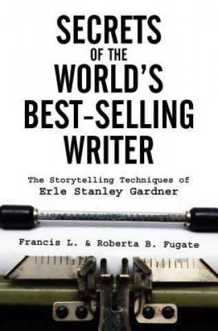 Secrets of the World's Best-Selling Writer: The Storytelling Techniques of Erle Stanley Gardner