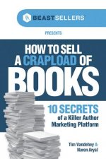 How to Sell a Crapload of Books:: 10 Secrets of a Killer Author Marketing Platform