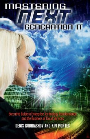 Mastering Next Generation It: Executive Guide to Enterprise Technology Transformation and the Business of