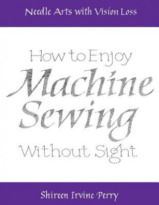 Needle Arts with Vision Loss: How to Enjoy Machine Sewing without Sight