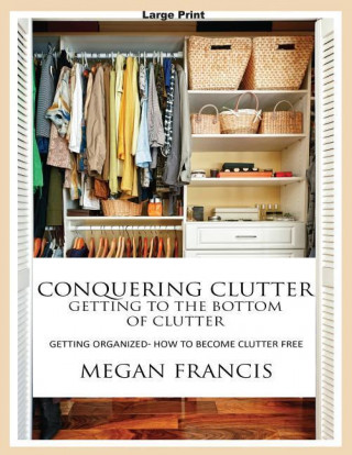 Conquering Clutter- Getting to the Bottom of Clutter: Getting Organized- How to Become Clutter Free