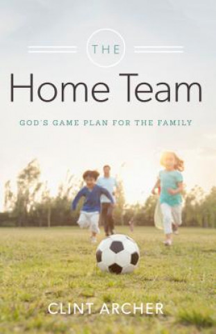 The Home Team: God's Game Plan for the Family