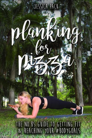 Planking for Pizza: The No Bs Guide to Getting Fit & Reaching Your #Bodygoals