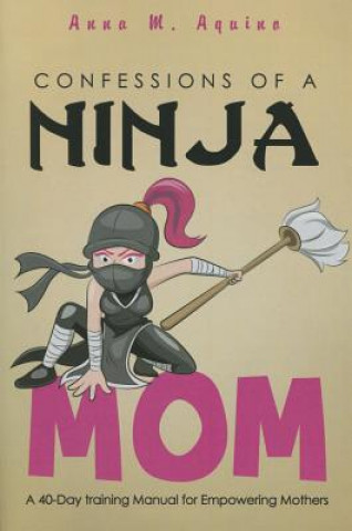 Confessions of a Ninja Mom: A 40-Day Training Manual for Empowering Mothers