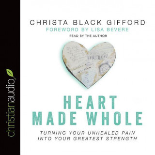 Heart Made Whole: Turning Your Unhealed Pain Into Your Greatest Strength