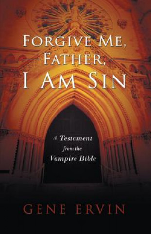 Forgive Me, Father, I Am Sin: A Testament from the Vampire Bible